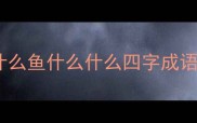 什么鱼什么什么四字成语