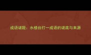 成语谜题水楼台打一成语的谜底与来源