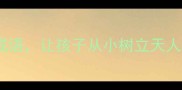 50个环境教育成语让孩子从小树立天人合一的生态观
