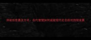 泽被后世惠及万代古代智慧如何成就现代社会的可持续发展