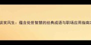 谈笑风生蕴含处世智慧的经典成语与职场应用指南