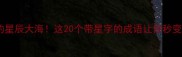 四字成语中的星辰大海这20个带星字的成语让你秒变语文课代表