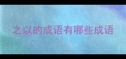 之以的成语有哪些成语