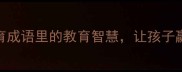 必看含育成语里的教育智慧让孩子赢在起跑线