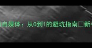一心一意做自媒体从0到1的避坑指南新手必看干货