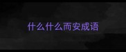 什么什么而安成语
