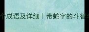 蛇字开头的50个成语及详细带蛇字的斗智斗勇成语盘点