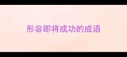 形容即将成功的成语