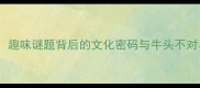 牛打一成语趣味谜题背后的文化密码与牛头不对马嘴的深层
