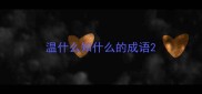 温什么知什么的成语