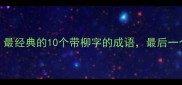 柳暗花明最经典的10个带柳字的成语最后一个太惊艳