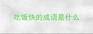 吃饭快的成语是什么