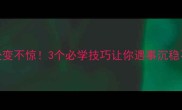 成语处变不惊3个必学技巧让你遇事沉稳不慌张