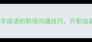 掌握三个窍字成语的职场沟通技巧升职加薪不是梦