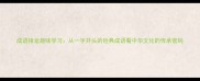 成语接龙趣味学习从一字开头的经典成语看中华文化的传承密码