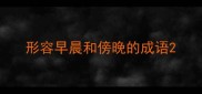 形容早晨和傍晚的成语