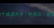编字开头的10个成语大全附用法适合学生家长收藏
