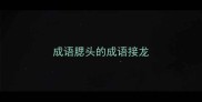 成语腮头的成语接龙
