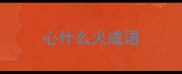 心什么火成语