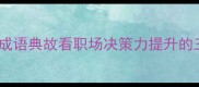 一身是胆从成语典故看职场决策力提升的三大核心法则