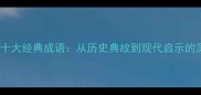 今不如古十大经典成语从历史典故到现代启示的深度解读
