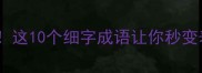 细水长流这10个细字成语让你秒变表达高手