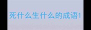 死什么生什么的成语