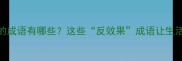越帮越忙的成语有哪些这些反效果成语让生活更通透
