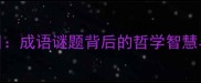 不识庐山真面目成语谜题背后的哲学智慧与成语文化探秘