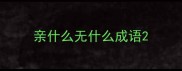 亲什么无什么成语