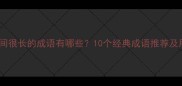 形容时间很长的成语有哪些10个经典成语推荐及用法