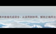 10个横冲直撞式成语全从误用到妙用解锁正确用法指南