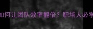 成语里的鼓声鼓舞士气如何让团队效率翻倍职场人必学的3个激活心法的秘密