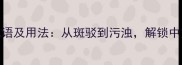 10个形容污渍的成语及用法从斑驳到污浊解锁中文表达的细腻之美