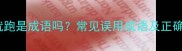 拔腿就跑是成语吗常见误用成语及正确用法