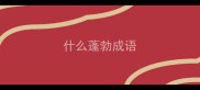 什么蓬勃成语