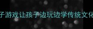 30个成语接龙亲子游戏让孩子边玩边学传统文化附免费挑战表