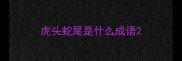 虎头蛇尾是什么成语