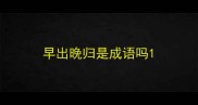 早出晚归是成语吗
