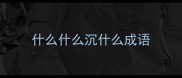 什么什么沉什么成语