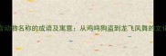 100个含动物名称的成语及寓意从鸡鸣狗盗到龙飞凤舞的文化密码