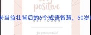 人生下半场逆袭指南老当益壮背后的6个成语智慧50岁后依然能热血沸腾