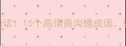 话术中的话和话15个高情商沟通成语收藏夹已存