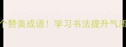 书法必背的10个赞美成语学习书法提升气质的必备文化金句