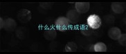 什么火什么传成语