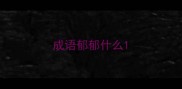 成语郁郁什么