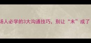 本末倒置职场人必学的3大沟通技巧别让末成了本的累赘
