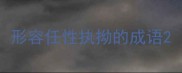 形容任性执拗的成语