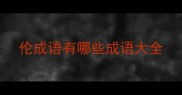 伦成语有哪些成语大全