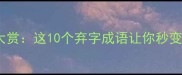 弃用成语大赏这10个弃字成语让你秒变语文大神